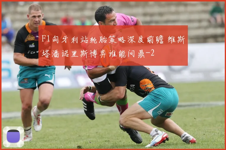 F1匈牙利站轮胎策略深度前瞻 维斯塔潘诺里斯博弈谁能问鼎
