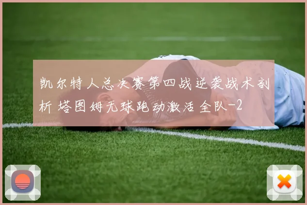 凯尔特人总决赛第四战逆袭战术剖析 塔图姆无球跑动激活全队