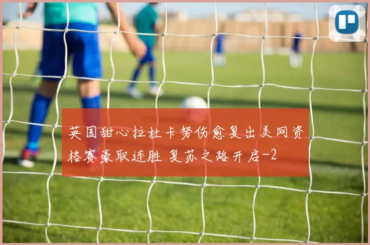 英国甜心拉杜卡努伤愈复出美网资格赛豪取连胜 复苏之路开启