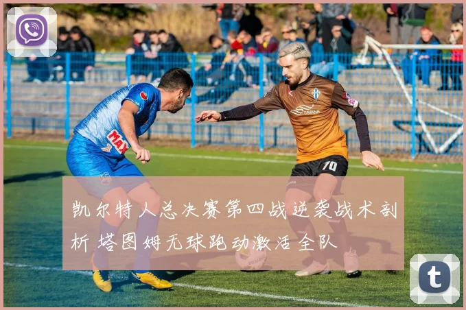 凯尔特人总决赛第四战逆袭战术剖析 塔图姆无球跑动激活全队