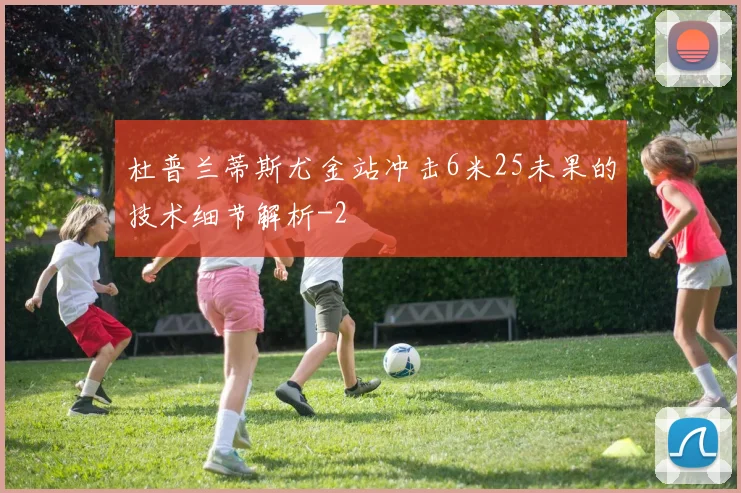 杜普兰蒂斯尤金站冲击6米25未果的技术细节解析