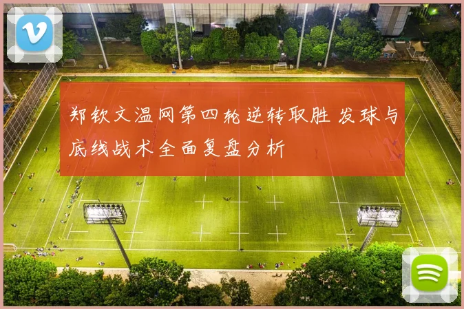 郑钦文温网第四轮逆转取胜 发球与底线战术全面复盘分析