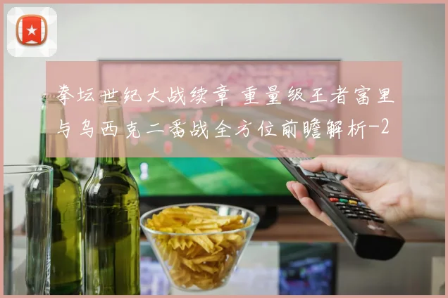 拳坛世纪大战续章 重量级王者富里与乌西克二番战全方位前瞻解析