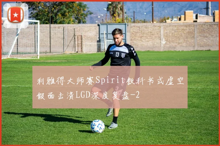 利雅得大师赛Spirit教科书式虚空假面击溃LGD深度复盘
