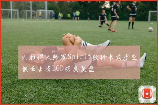 利雅得大师赛Spirit教科书式虚空假面击溃LGD深度复盘